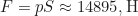 \begin{equation*}F = pS \approx 14895 , \text{H}\end{equation*}