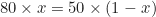 \begin{equation*}80 \times x = 50 \times (1 - x)\end{equation*}
