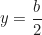 \begin{equation*}y = \frac{b}{2}\end{equation*}