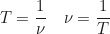 \begin{equation*} T = \frac{1}{\nu} \quad \nu = \frac{1}{T}\end{equation*}