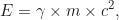 \begin{equation*}E = \gamma \times m \times c^2,\end{equation*}