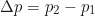 \begin{equation*}\Delta p = p_2 - p_1 \end{equation*}