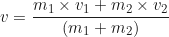 \begin{equation*} v = \frac{m_1 \times v_1 + m_2 \times v_2}{(m_1 + m_2)}\end{equation*}