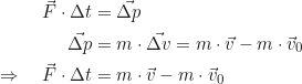 Rendered by QuickLaTeX.com \begin{align*} \vec{F} \cdot \Delta t &= \vec{\Delta p} \\ \vec{\Delta p} &= m \cdot \vec{\Delta v} = m \cdot \vec{v} - m \cdot \vec{v}_0 \\ \Rightarrow \quad \vec{F} \cdot \Delta t &= m \cdot \vec{v} - m \cdot \vec{v}_0 \end{align*}