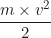\begin{equation*}\frac{m \times v^2}{2}\end{equation*}