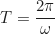 \begin{equation*}T = \frac{2\pi}{\omega}\end{equation*}