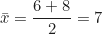 \begin{equation*} \bar{x} = \frac{6 + 8}{2} = 7  \end{equation*}