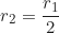 \begin{equation*}r_2 = \frac{r_1}{2}\end{equation*}