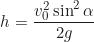 \begin{equation*}h = \frac{v_0^2 \sin^2 \alpha}{2g}\end{equation*}