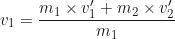 \begin{equation*} v_1 = \frac{m_1 \times v'_1 + m_2 \times v'_2}{m_1}\end{equation*}