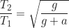 \begin{equation*}\frac{T_2}{T_1} = \sqrt{\frac{g}{g+a}}\end{equation*}