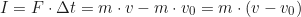 \begin{equation*} I = F \cdot \Delta t = m \cdot v - m \cdot v_0 = m \cdot (v - v_0)  \end{equation*}
