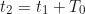 \begin{equation*}t_2 = t_1 + T_0\end{equation*}