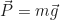 \begin{equation*} \vec{P} = m\vec{g}\end{equation*}