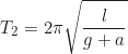 Rendered by QuickLaTeX.com \begin{equation*}T_2 = 2\pi\sqrt{\frac{l}{g+a}}\end{equation*}