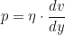 \begin{equation*} p = \eta \cdot \frac{dv}{dy}\end{equation*}