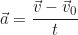 \begin{equation*} \vec{a} = \frac{\vec{v} - \vec{v}_0}{t}\end{equation*}