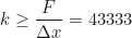 \begin{equation*} k \geq \frac{F}{\Delta x} = 43333 \end{equation*}