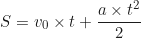 \begin{equation*}S = v_0 \times t + \frac{a \times t^2}{2} \end{equation*}