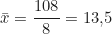 \begin{equation*} \bar{x} = \frac{108}{8} = 13{,}5  \end{equation*}