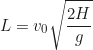 \begin{equation*}L = v_0 \sqrt{\frac{2H}{g}}\end{equation*}