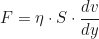 \begin{equation*}F = \eta \cdot S \cdot \frac{dv}{dy} \end{equation*}