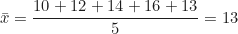 \begin{equation*} \bar{x} = \frac{10 + 12 + 14 + 16 + 13}{5} = 13  \end{equation*}