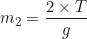 \begin{equation*}m_2 = \frac{2 \times T}{g}\end{equation*}