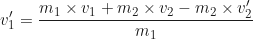 \begin{equation*} v'_1 = \frac{m_1 \times v_1 + m_2 \times v_2 - m_2 \times v'_2}{m_1}\end{equation*}