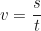 \begin{equation*} v = \frac{s}{t}\end{equation*}