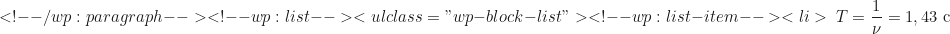 \begin{equation*} <!-- /wp:paragraph --> <!-- wp:list --> <ul class="wp-block-list"><!-- wp:list-item --> <li>\ T = \frac{1}{\nu} = 1,43 \text{ c}\end{equation*}