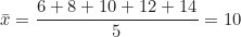 \begin{equation*} \bar{x} = \frac{6 + 8 + 10 + 12 + 14}{5} = 10  \end{equation*}