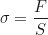 \begin{equation*}\sigma = \frac{F}{S}\end{equation*}
