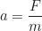 \begin{equation*}a = \frac{F}{m}\end{equation*}