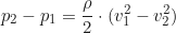 \begin{equation*}p_2 - p_1 = \frac{\rho}{2} \cdot (v_1^2 - v_2^2) \end{equation*}
