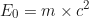 \begin{equation*}E_0 = m \times c^2 \end{equation*}