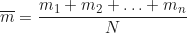 \begin{equation*} \overline{m} = \frac{m_1 + m_2 + \ldots + m_n}{N}  \end{equation*}