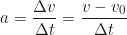 \begin{equation*}a = \frac{\Delta v}{\Delta t} = \frac{v - v_0}{\Delta t}\end{equation*}