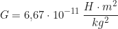 \begin{equation*} G = 6{,}67 \cdot 10^{-11} \, \frac{H\cdot m^2}{kg^2}}  \end{equation*}
