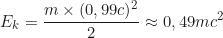\begin{equation*}E_k = \frac{m \times (0,99c)^2}{2} \approx 0,49mc^2\end{equation*}