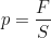 \begin{equation*} p = \frac{F}{S}\end{equation*}