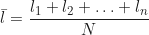 \begin{equation*} \bar{l} = \frac{l_1 + l_2 + \ldots + l_n}{N}  \end{equation*}