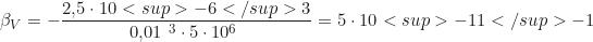 \begin{equation*} \beta_V = -\frac{2{,}5 \cdot 10<sup>{-6} \text{м}</sup>3}{0{,}01\ \text{м}^3 \cdot 5 \cdot 10^6\ \text{Па}} = 5 \cdot 10<sup>{-11} \text{Па}</sup>{-1}  \end{equation*}