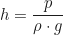 \begin{equation*} h = \frac{p}{\rho \cdot g}\end{equation*}