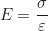 \begin{equation*} E = \frac{\sigma}{\varepsilon}  \end{equation*}