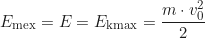 \begin{equation*} E_{\text{mex}} = E = E_{\text{kmax}} = \frac{m \cdot v_0^2}{2}  \end{equation*}