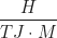 \begin{equation*} \frac{H}{TJ \cdot M}  \end{equation*}