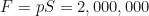 \begin{equation*}F = pS = 2,000,000 \text{ Н} \end{equation*}
