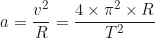 \begin{equation*}a = \frac{v^2}{R} = \frac{4 \times \pi^2 \times R}{T^2} \end{equation*}
