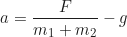 \begin{equation*} a = \frac{F}{m_1 + m_2} - g  \end{equation*}